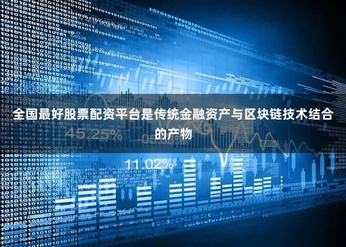 全国最好股票配资平台是传统金融资产与区块链技术结合的产物