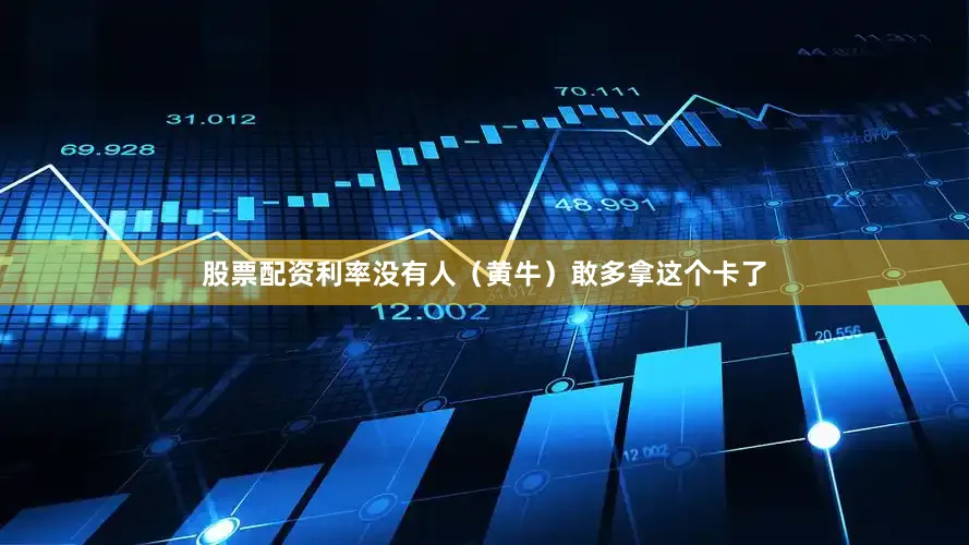 股票配资利率没有人（黄牛）敢多拿这个卡了