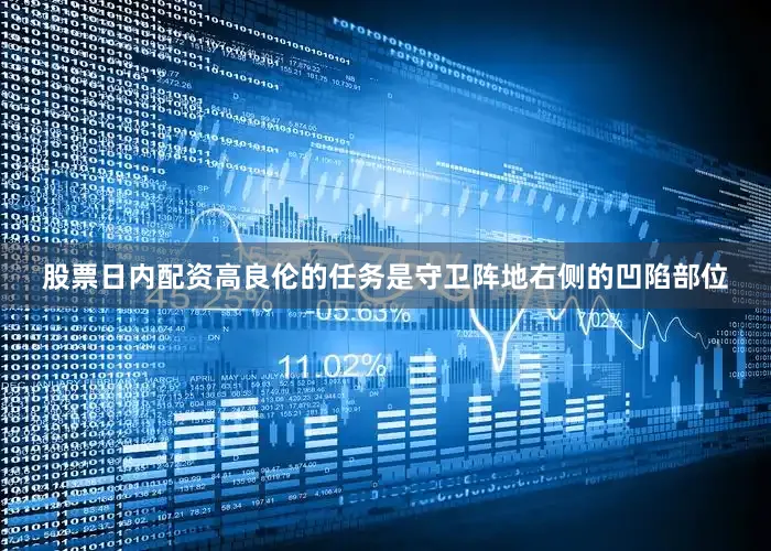 股票日内配资高良伦的任务是守卫阵地右侧的凹陷部位