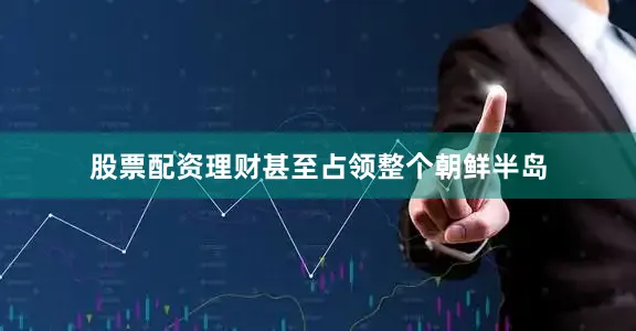 股票配资理财甚至占领整个朝鲜半岛