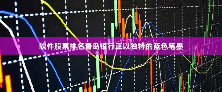 软件股票排名青岛银行正以独特的蓝色笔墨