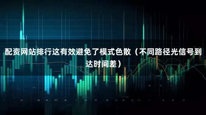 配资网站排行这有效避免了模式色散（不同路径光信号到达时间差）