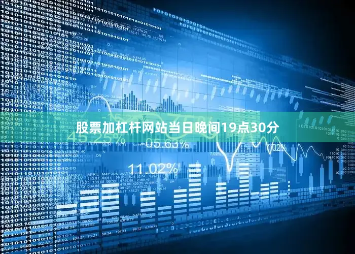 股票加杠杆网站当日晚间19点30分