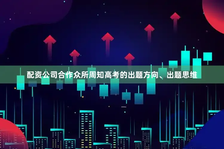 配资公司合作众所周知高考的出题方向、出题思维