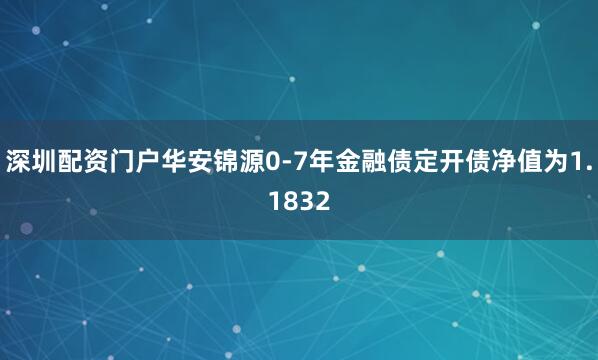 深圳配资门户华安锦源0-7年金融债定开债净值为1.1832