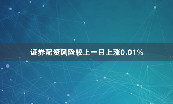 证券配资风险较上一日上涨0.01%