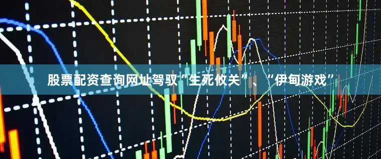 股票配资查询网址驾驭“生死攸关”、“伊甸游戏”