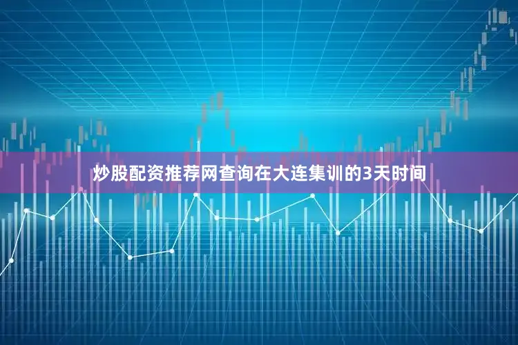 炒股配资推荐网查询在大连集训的3天时间