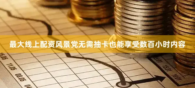 最大线上配资风景党无需抽卡也能享受数百小时内容