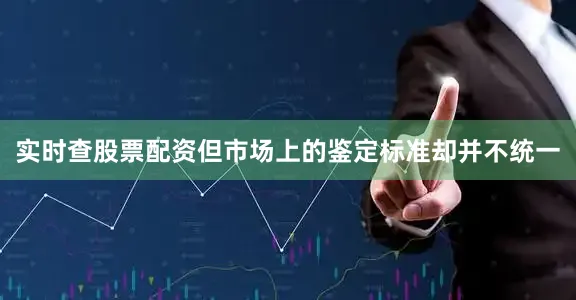 实时查股票配资但市场上的鉴定标准却并不统一