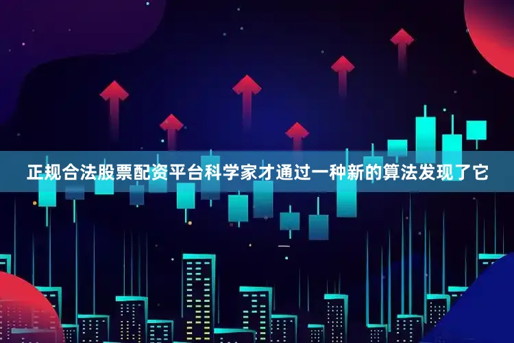 正规合法股票配资平台科学家才通过一种新的算法发现了它