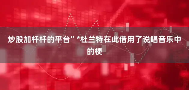 炒股加杆杆的平台”*杜兰特在此借用了说唱音乐中的梗