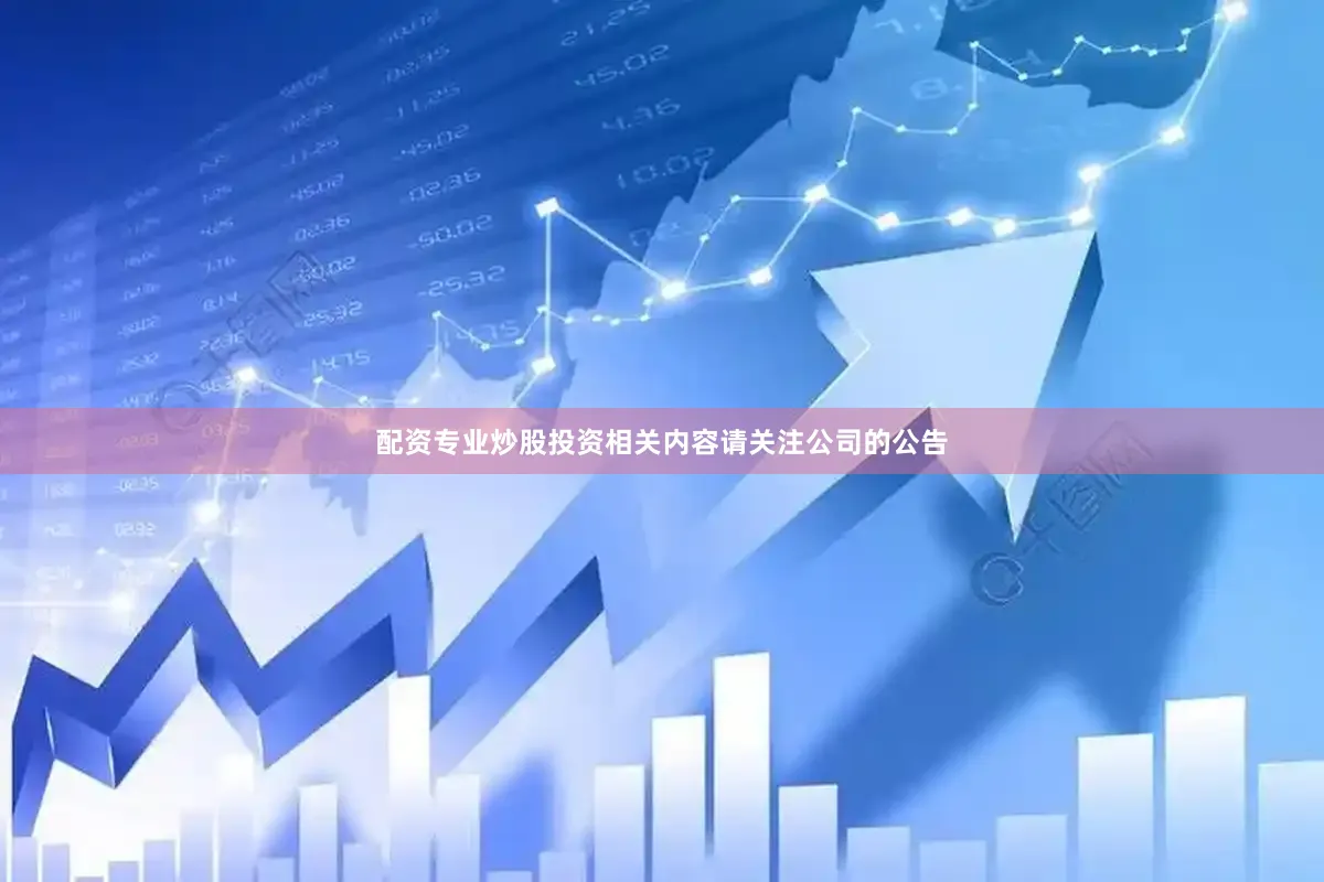 配资专业炒股投资相关内容请关注公司的公告