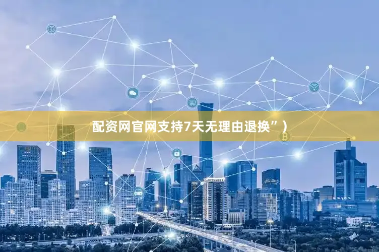 配资网官网支持7天无理由退换”）