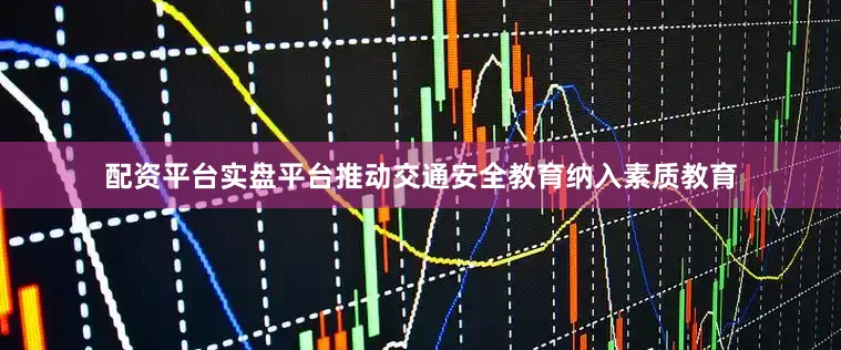 配资平台实盘平台推动交通安全教育纳入素质教育