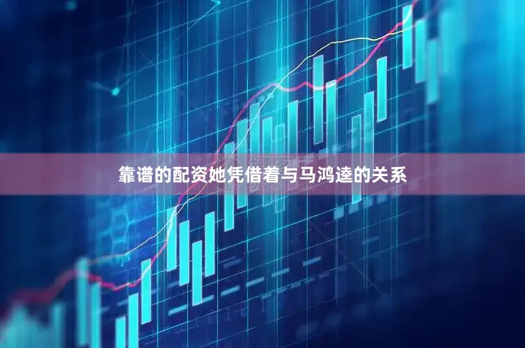 靠谱的配资她凭借着与马鸿逵的关系