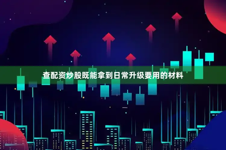 查配资炒股既能拿到日常升级要用的材料