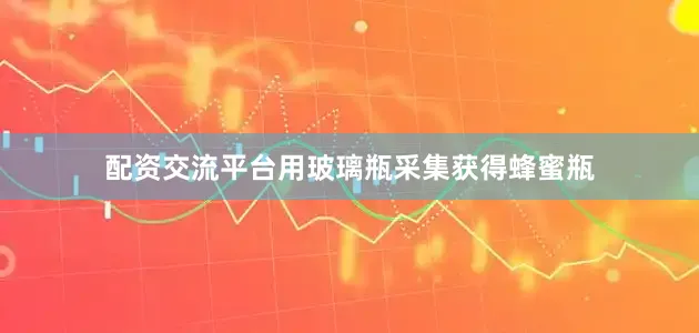 配资交流平台用玻璃瓶采集获得蜂蜜瓶