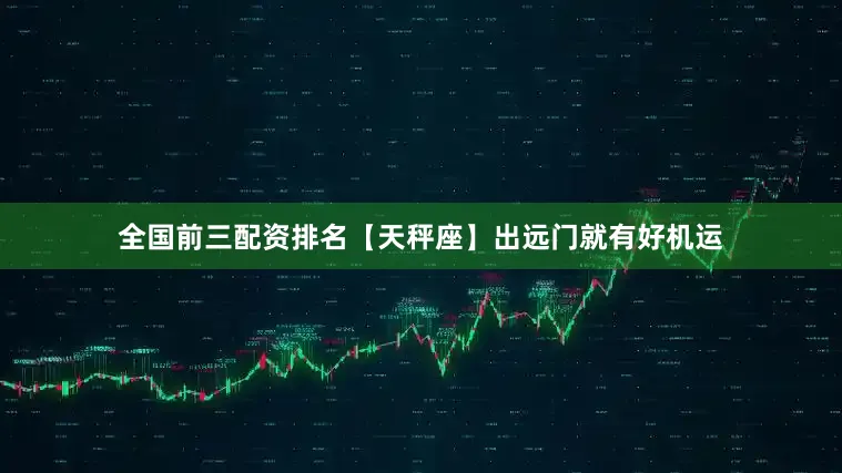 全国前三配资排名【天秤座】出远门就有好机运