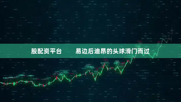 股配资平台        易边后迪昂的头球滑门而过