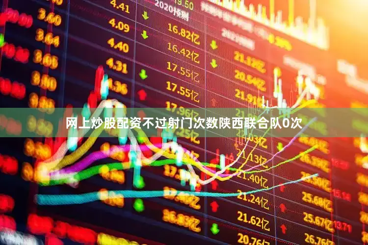 网上炒股配资不过射门次数陕西联合队0次