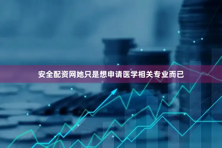 安全配资网她只是想申请医学相关专业而已