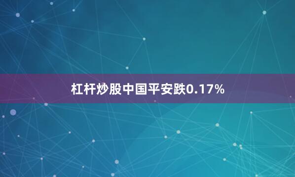 杠杆炒股中国平安跌0.17%