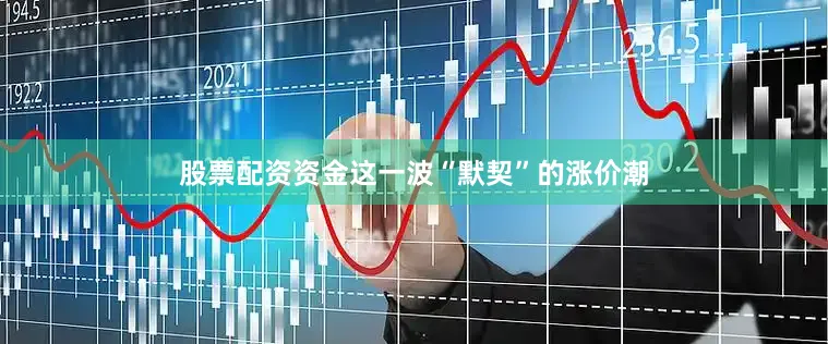 股票配资资金这一波“默契”的涨价潮