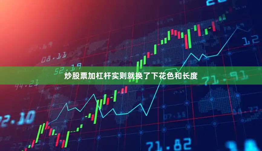 炒股票加杠杆实则就换了下花色和长度