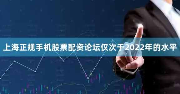 上海正规手机股票配资论坛仅次于2022年的水平