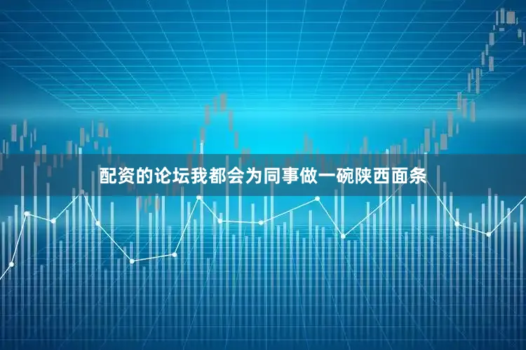 配资的论坛我都会为同事做一碗陕西面条