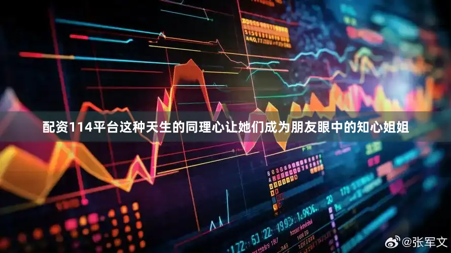 配资114平台这种天生的同理心让她们成为朋友眼中的知心姐姐