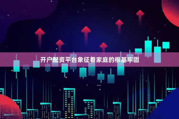 开户配资平台象征着家庭的根基牢固